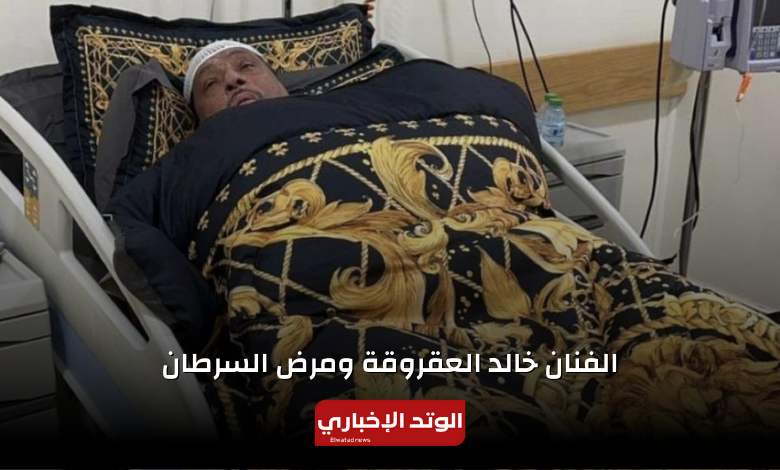 رحلة معاناة الفنان خالد العقروقة مع مرض السرطان