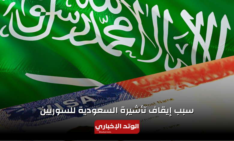 سبب إيقاف تأشيرة دخول السعودية للسوريين 
