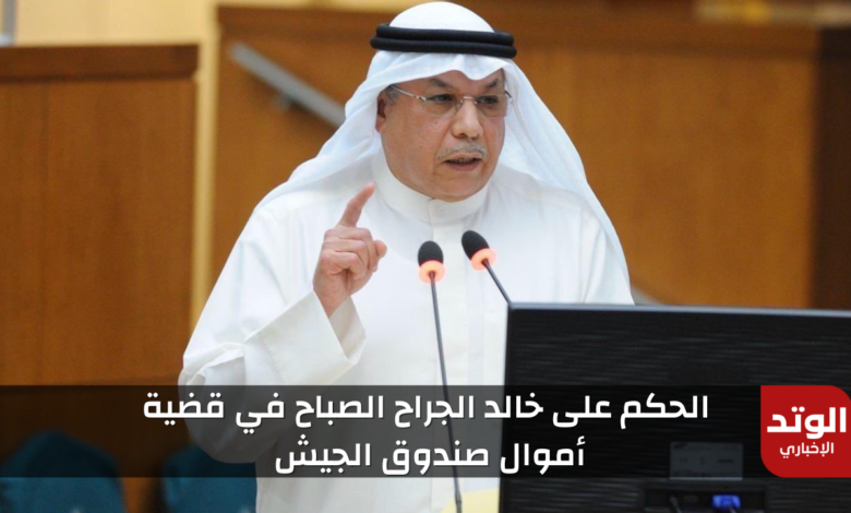 تفاصيل الحكم على خالد الجراح الصباح وزير الدفاع الأسبق في قضية أموال صندوق الجيش بالكويت