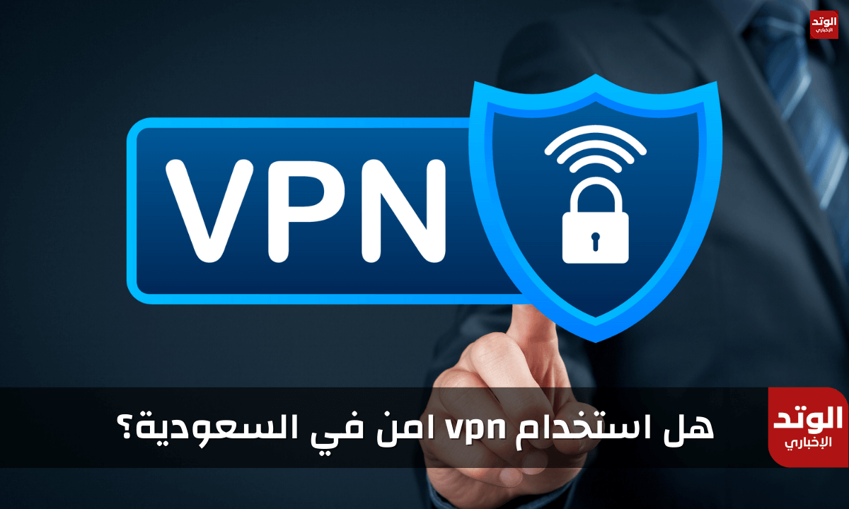 هل استخدام vpn امن في السعودية؟ وحالات منع وعقوبة إستخدامه