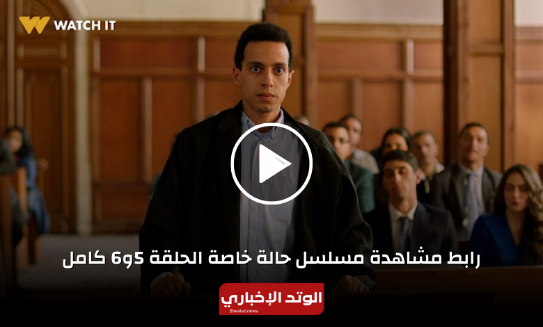 رابط مشاهدة مسلسل حالة خاصة الحلقة 5و6 كامل
