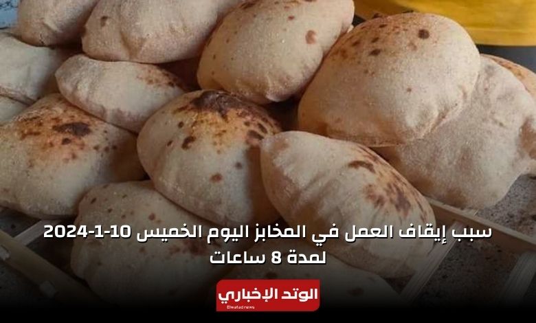 سبب إيقاف العمل في المخابز اليوم الخميس 10-1-2024 لمدة 8 ساعات 6 سبب إيقاف العمل في المخابز اليوم الخميس 10-1-2024 لمدة 8 ساعات