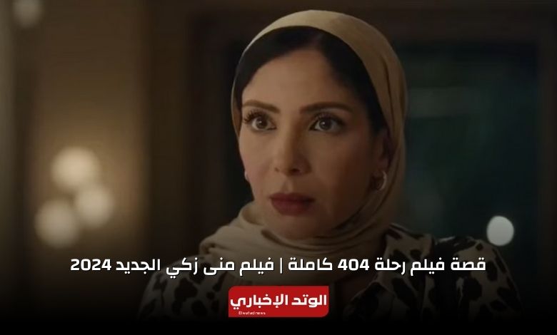 قصة فيلم رحلة 404 كاملة.. فيلم منى زكي الجديد 2024