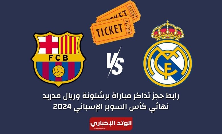 رابط حجز تذاكر مباراة برشلونة وريال مدريد نهائي كأس السوبر الإسباني 2024
