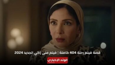 قصة فيلم رحلة 404 كاملة.. فيلم منى زكي الجديد 2024