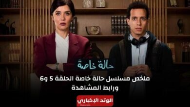 ملخص مسلسل حالة خاصة الحلقة 5 و6 ورابط مشاهدة كامل whatch it