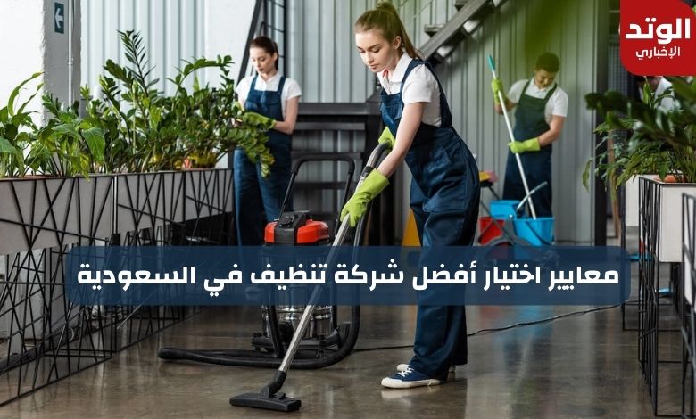 معايير اختيار أفضل شركة تنظيف في المملكة العربية السعودية