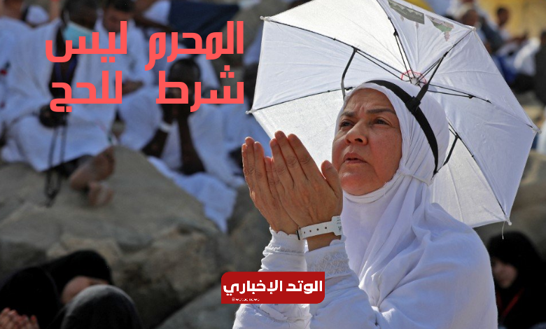 المحرم ليس شرط لتأدية الحج لعام 1445