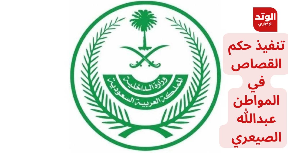 بيان الداخلية السعودية بتنفيذ القصاص في المواطن عبد الله الصيعري